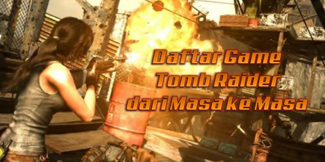 Urutan Game Tomb Raider Terbaru dari Masa ke Masa