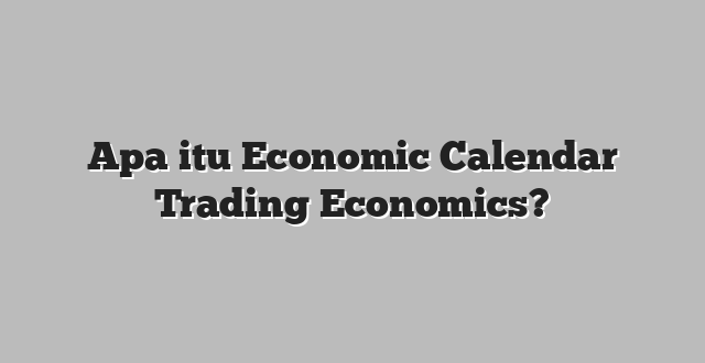 Apa itu Economic Calendar Trading Economics?