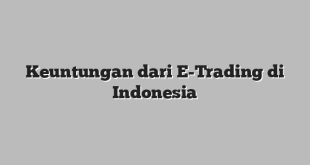 Keuntungan dari E-Trading di Indonesia