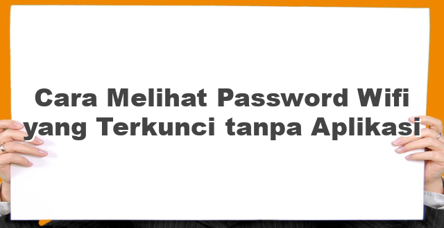 Cara Melihat Password Wifi yang Terkunci tanpa Aplikasi