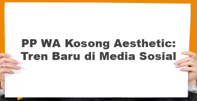 PP WA Kosong Aesthetic: Tren Baru di Media Sosial