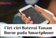 6+ Ciri-ciri Baterai Tanam Bocor pada Smartphone