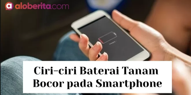 6+ Ciri-ciri Baterai Tanam Bocor pada Smartphone